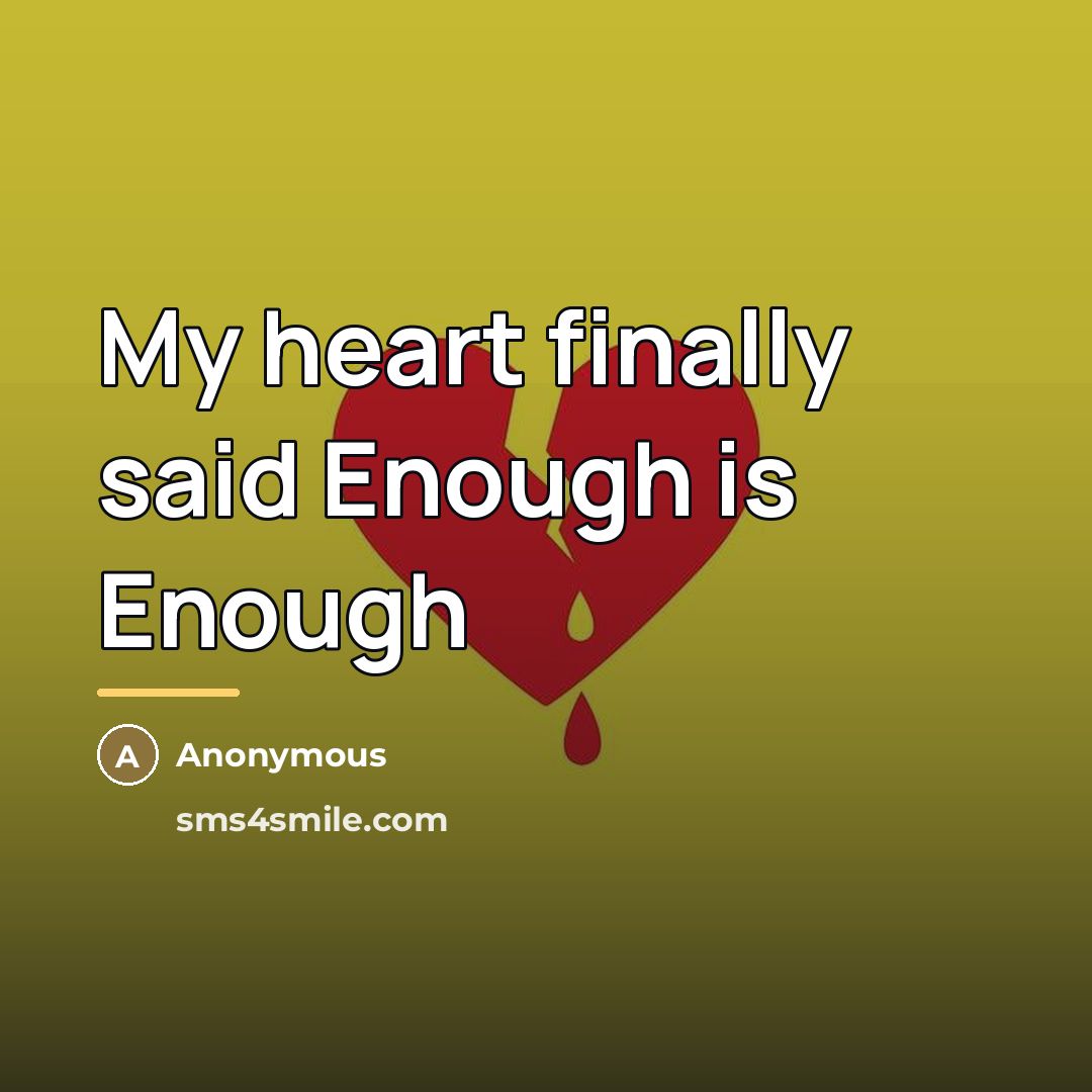 “My heart finally said Enough is Enough…” quote by Anonymous