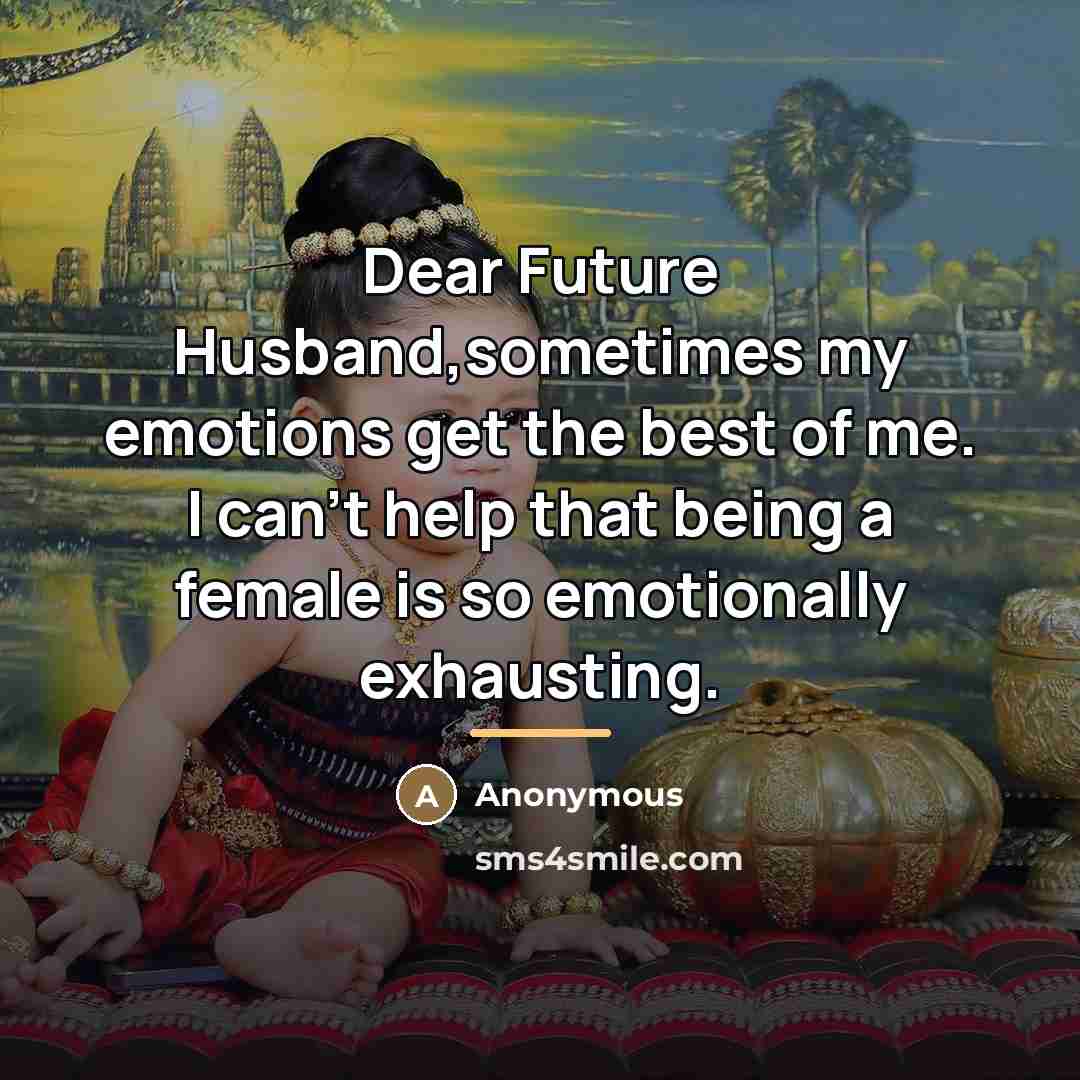 “Dear Future Husband,sometimes my emotions get the best of me.…” quote by Anonymous