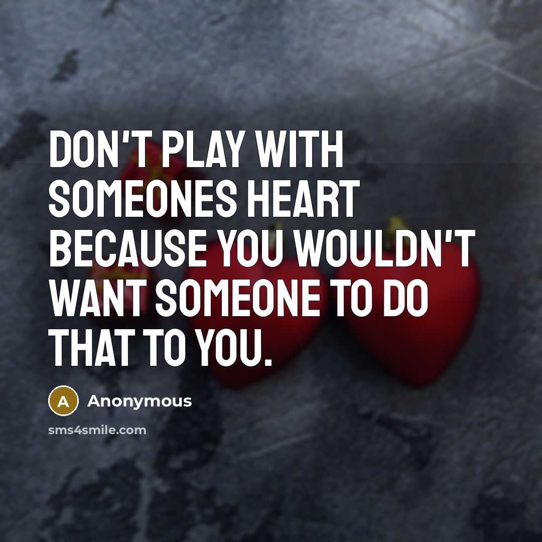 “Don't play with someones Heart because you wouldn't want someone to do that to you.” quote by Anonymous