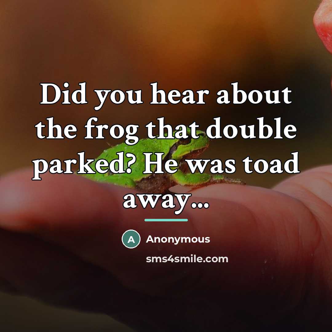 “Did you hear about the frog that double parked? He…” quote by Anonymous