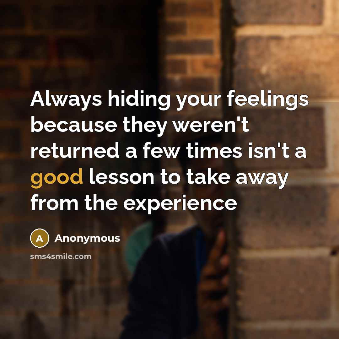 “Always hiding your feelings because they weren't returned a few times isn't a good lesson to take away from the experience” quote by Anonymous