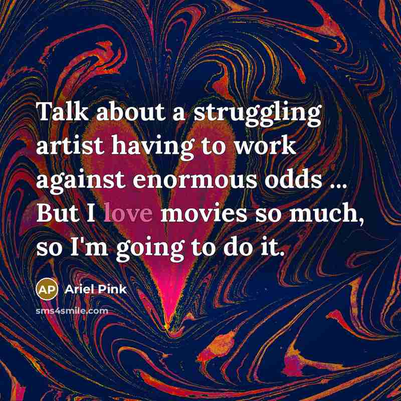 “Talk about a struggling artist having to work against enormous…” quote by Ariel Pink