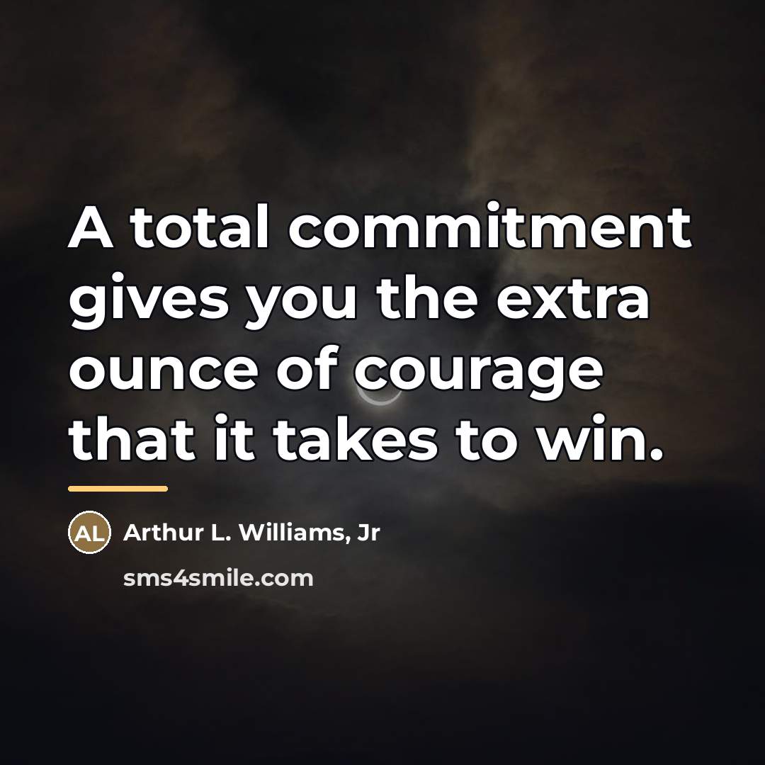 “A total commitment gives you the extra ounce of courage…” quote by Arthur L. Williams, Jr