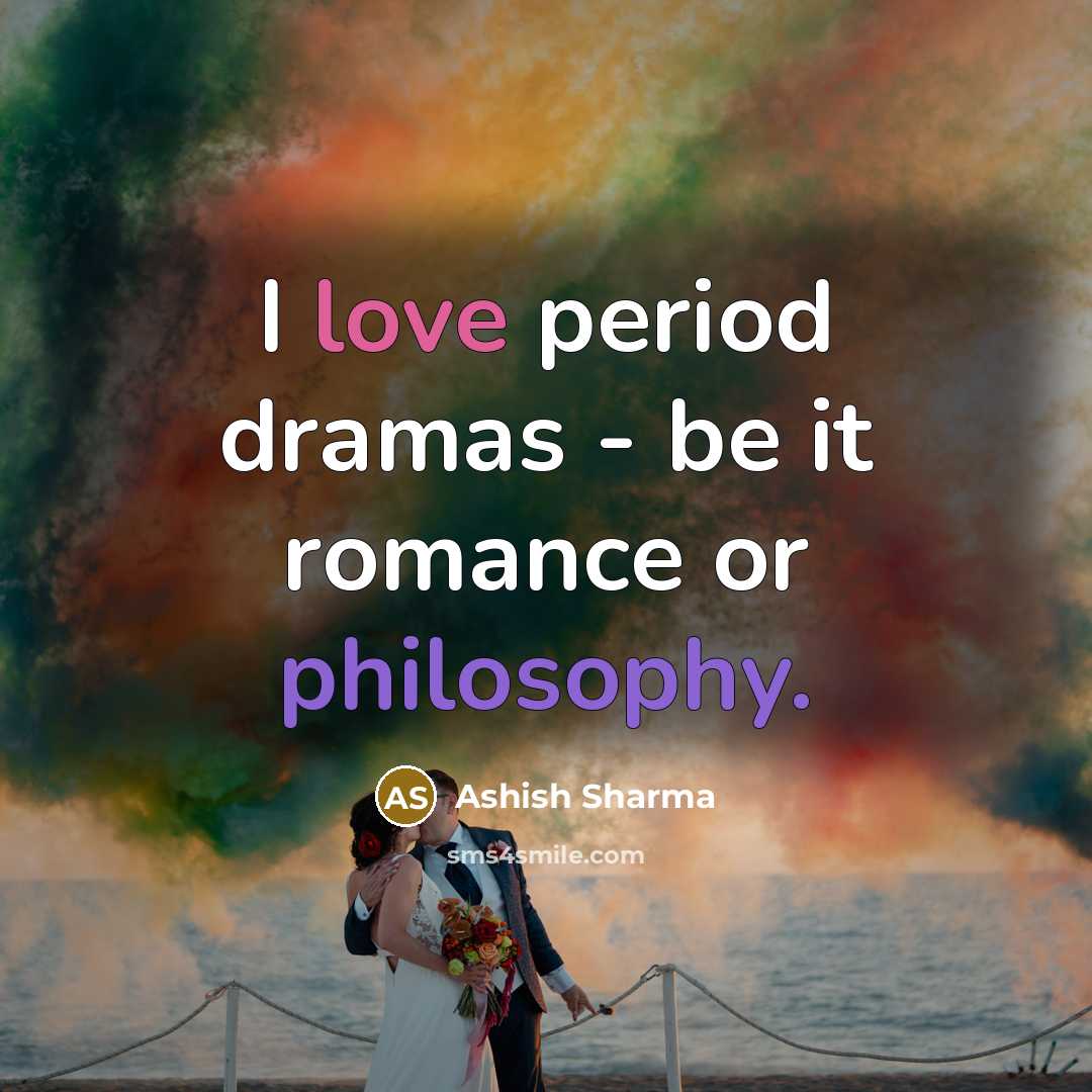 “I love period dramas - be it romance or philosophy.…” quote by Ashish Sharma