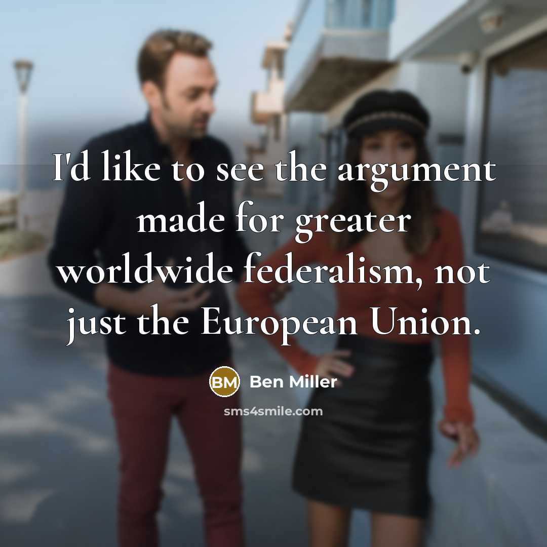 “I'd like to see the argument made for greater worldwide…” quote by Ben Miller