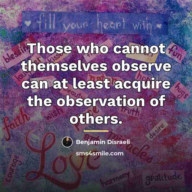 “Those who cannot themselves observe can at least acquire the…” quote by Benjamin Disraeli