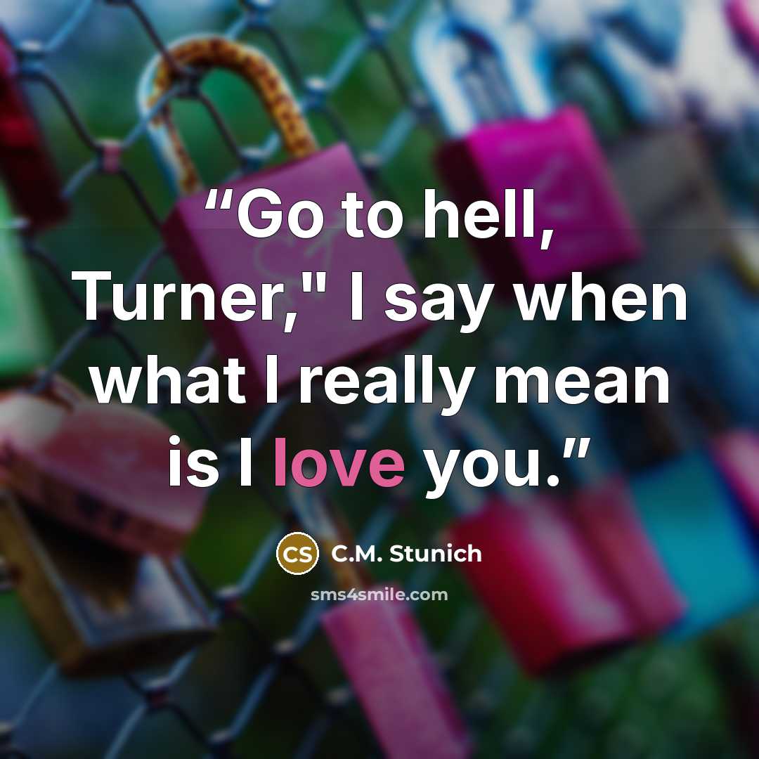 “Go to hell, Turner," I say when what I really mean is I love you.” quote by C.M. Stunich