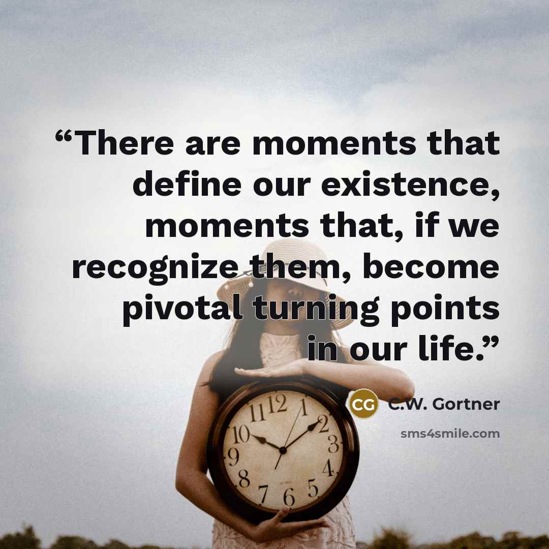 “There are moments that define our existence, moments that, if we recognize them, become pivotal turning points in our life.” quote by C.W. Gortner