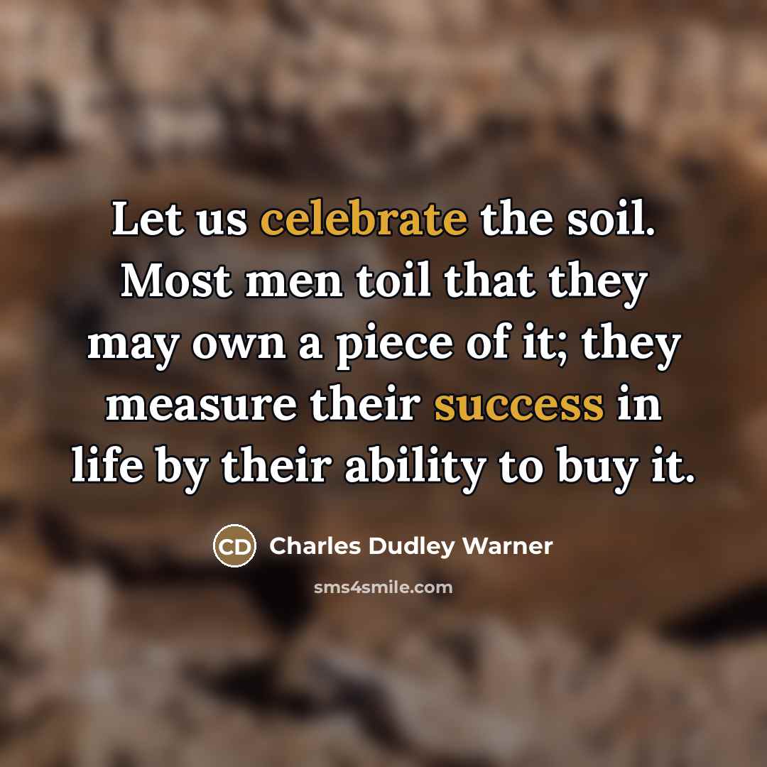 “Let us celebrate the soil. Most men toil that they…” quote by Charles Dudley Warner