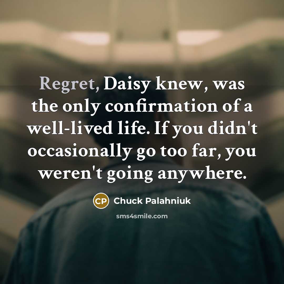 “Regret, Daisy knew, was the only confirmation of a well-lived…” quote by Chuck Palahniuk