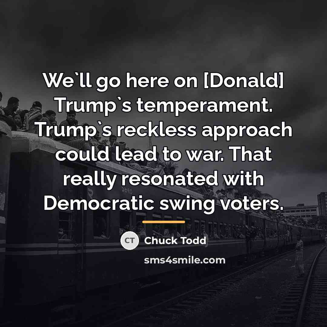 “We`ll go here on [Donald] Trump`s temperament. Trump`s reckless approach…” quote by Chuck Todd