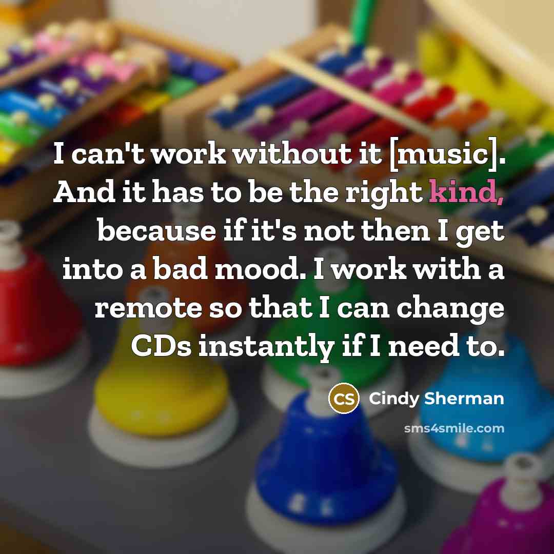 “I can't work without it [music]. And it has to…” quote by Cindy Sherman