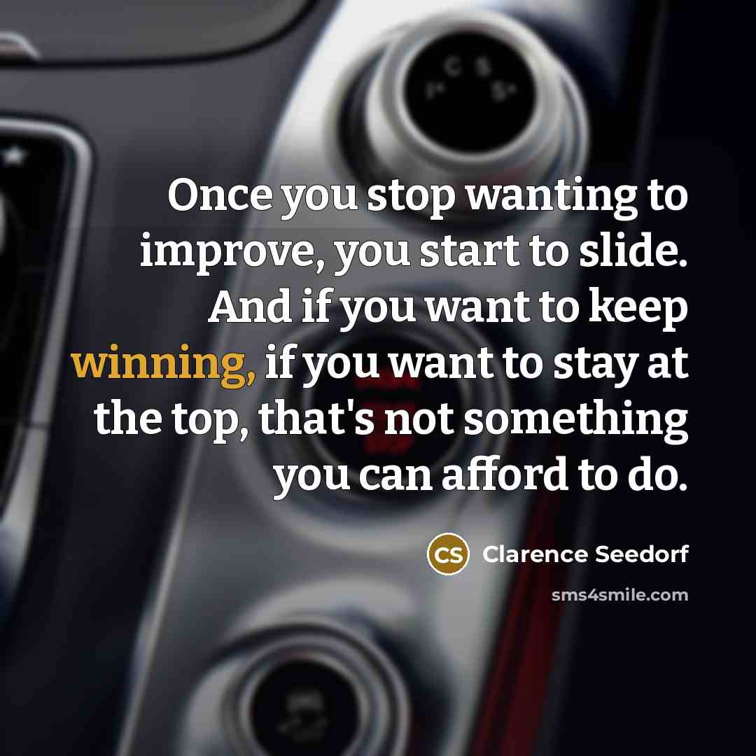 “Once you stop wanting to improve, you start to slide. And if you want to keep winning, if you want to stay at the top, that's not something you can afford to do.” quote by Clarence Seedorf
