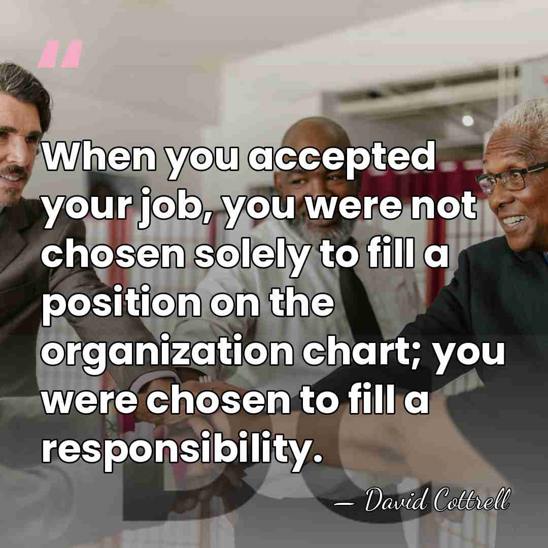 When you accepted your job, you were not chosen solely to fill&hellip; - David Cottrell