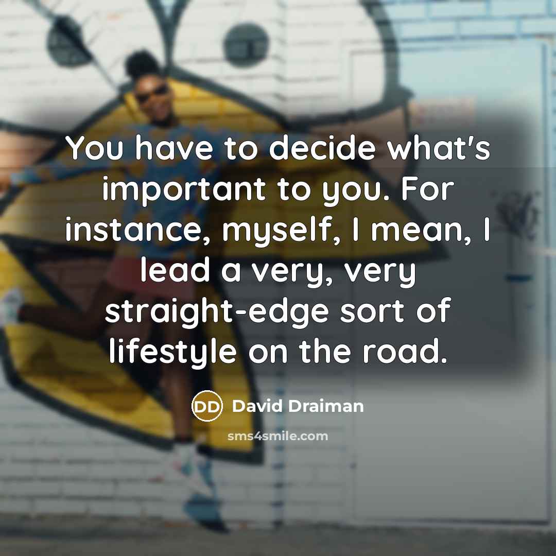 “You have to decide what's important to you. For instance,…” quote by David Draiman