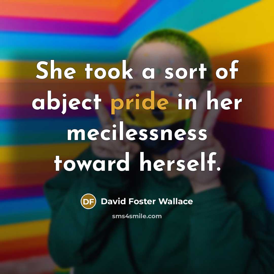 “She took a sort of abject pride in her mecilessness…” quote by David Foster Wallace
