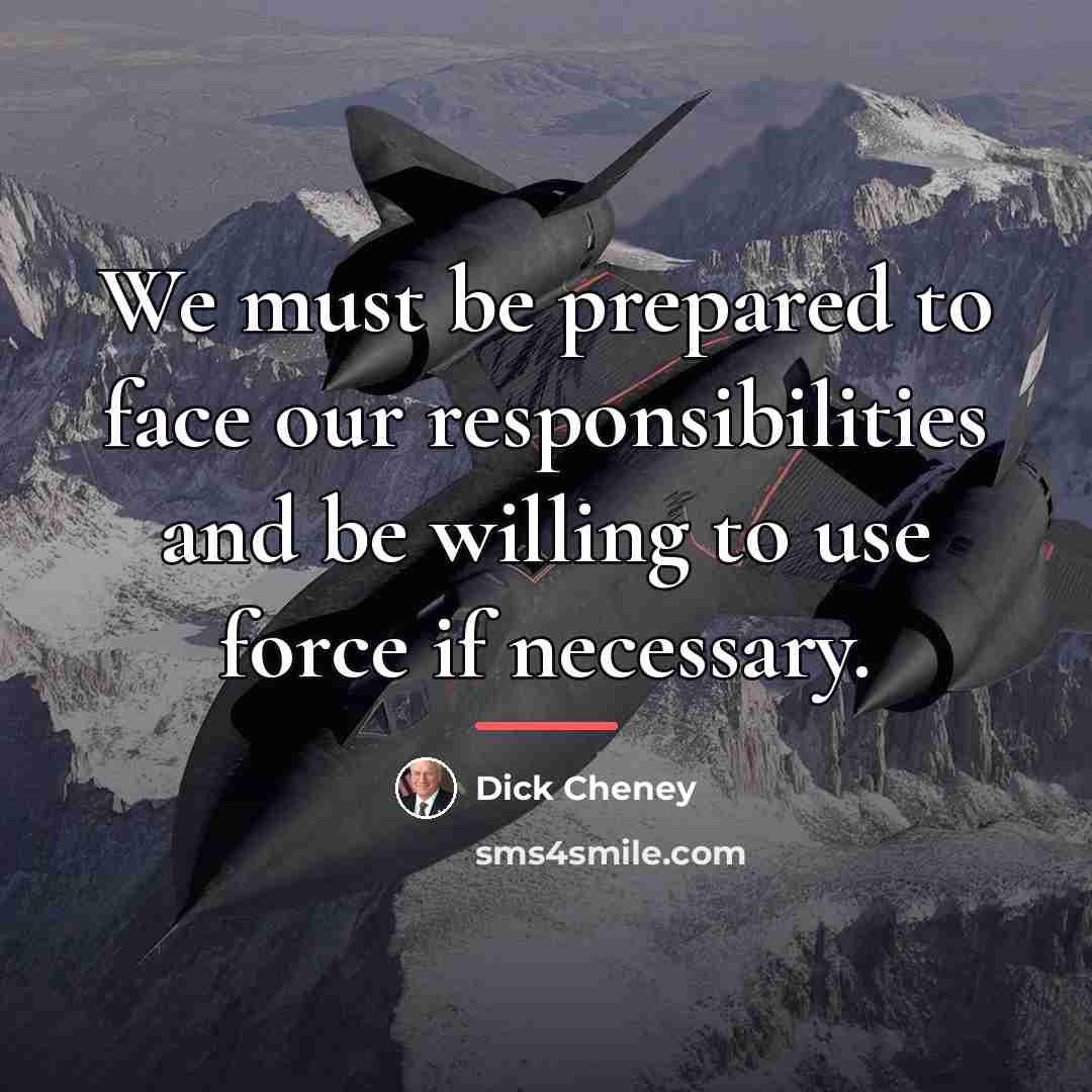 “We must be prepared to face our responsibilities and be…” quote by Dick Cheney