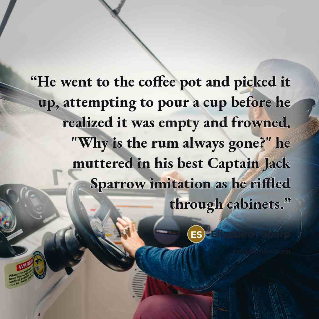 “He went to the coffee pot and picked it up, attempting to pour a cup before he realized it was empty and frowned. "Why is the rum always gone?" he muttered in his best Captain Jack Sparrow imitation as he riffled through cabinets.” quote by Elizabeth Sharp