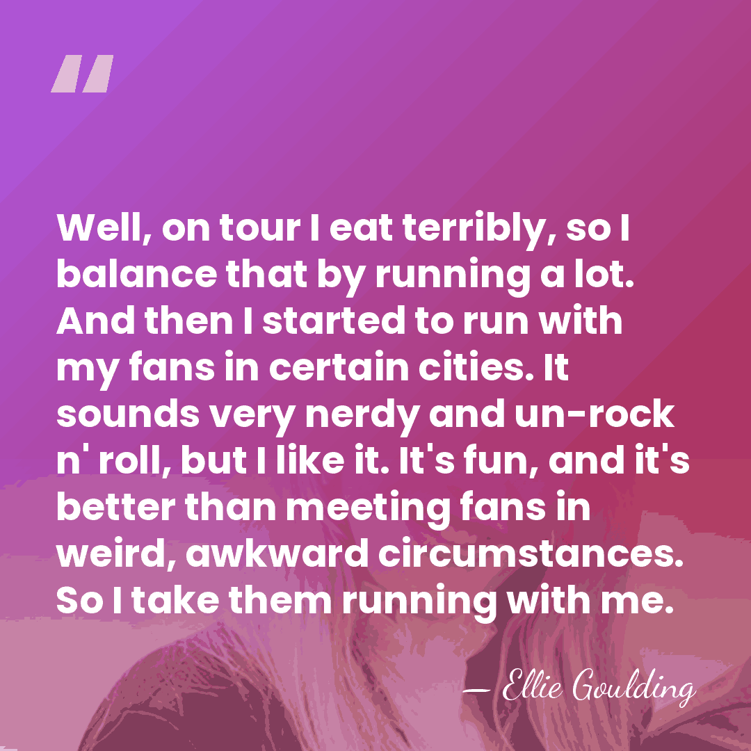 Well, on tour I eat terribly, so I balance that by running&hellip; - Ellie Goulding