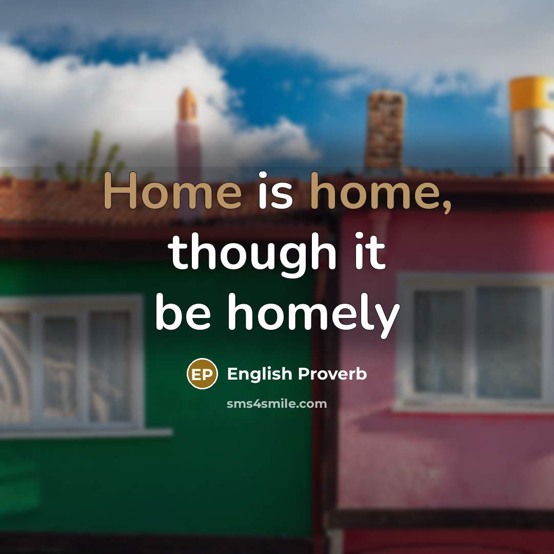 “Home is home, though it be homely…” quote by English Proverb