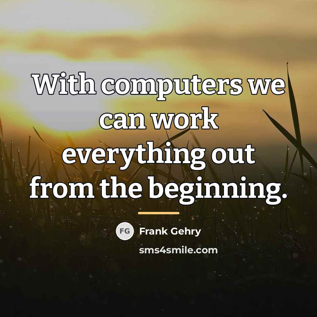 “With computers we can work everything out from the beginning.…” quote by Frank Gehry