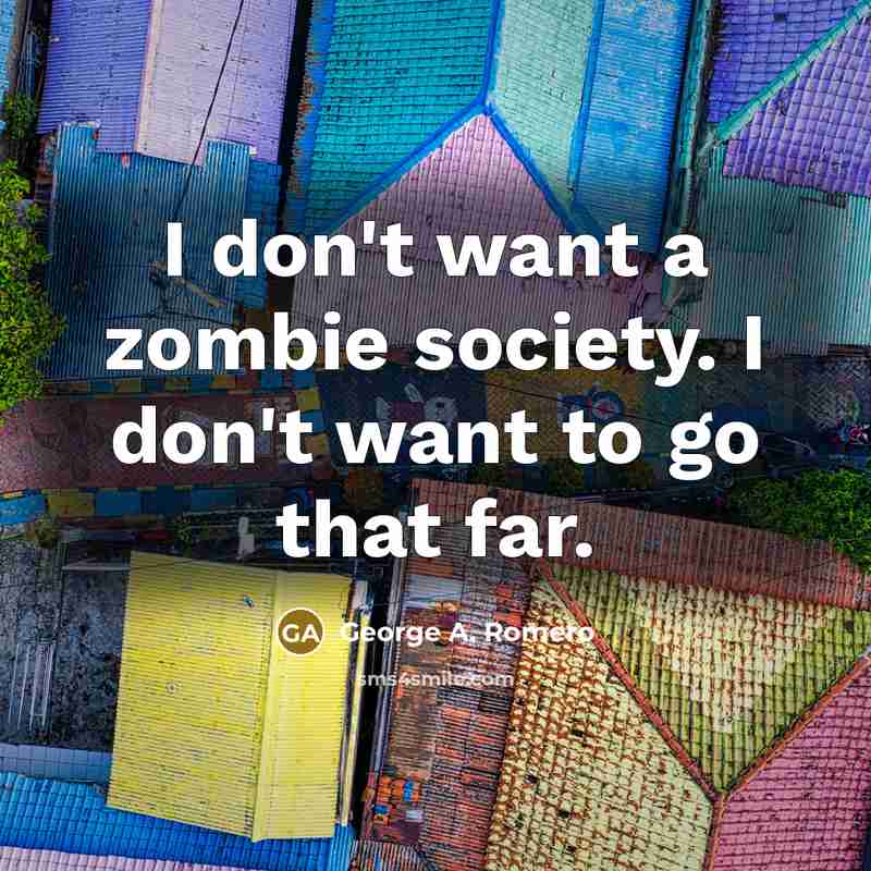“I don't want a zombie society. I don't want to…” quote by George A. Romero