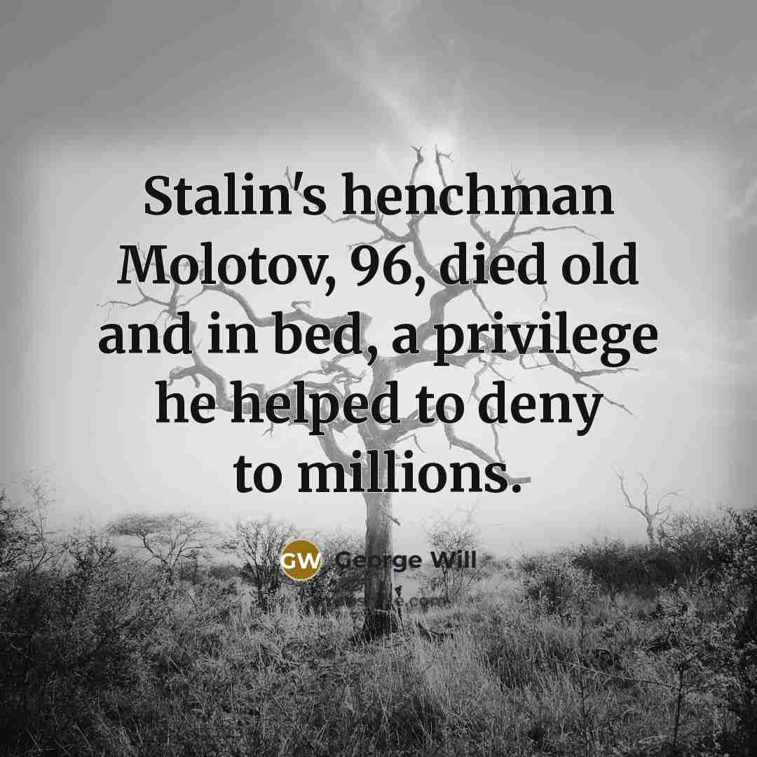 “Stalin's henchman Molotov, 96, died old and in bed, a…” quote by George Will