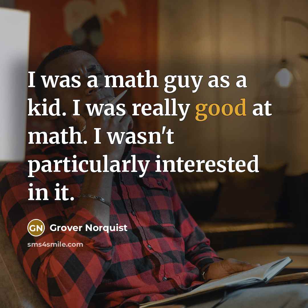 “I was a math guy as a kid. I was…” quote by Grover Norquist