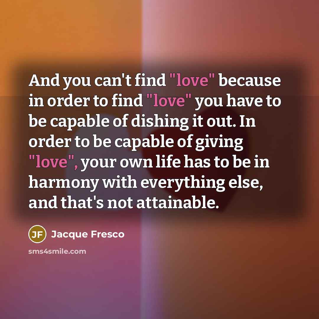 “And you can't find "love" because in order to find…” quote by Jacque Fresco