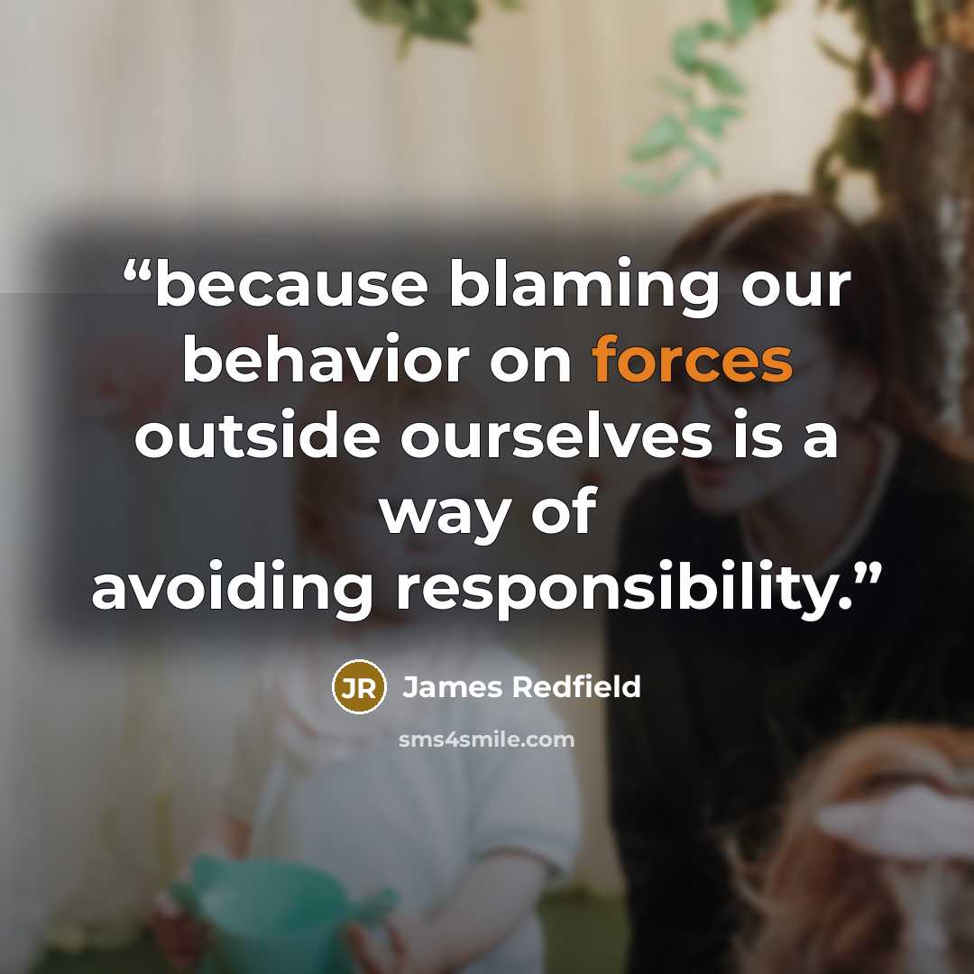 “because blaming our behavior on forces outside ourselves is a way of avoiding responsibility.” quote by James Redfield