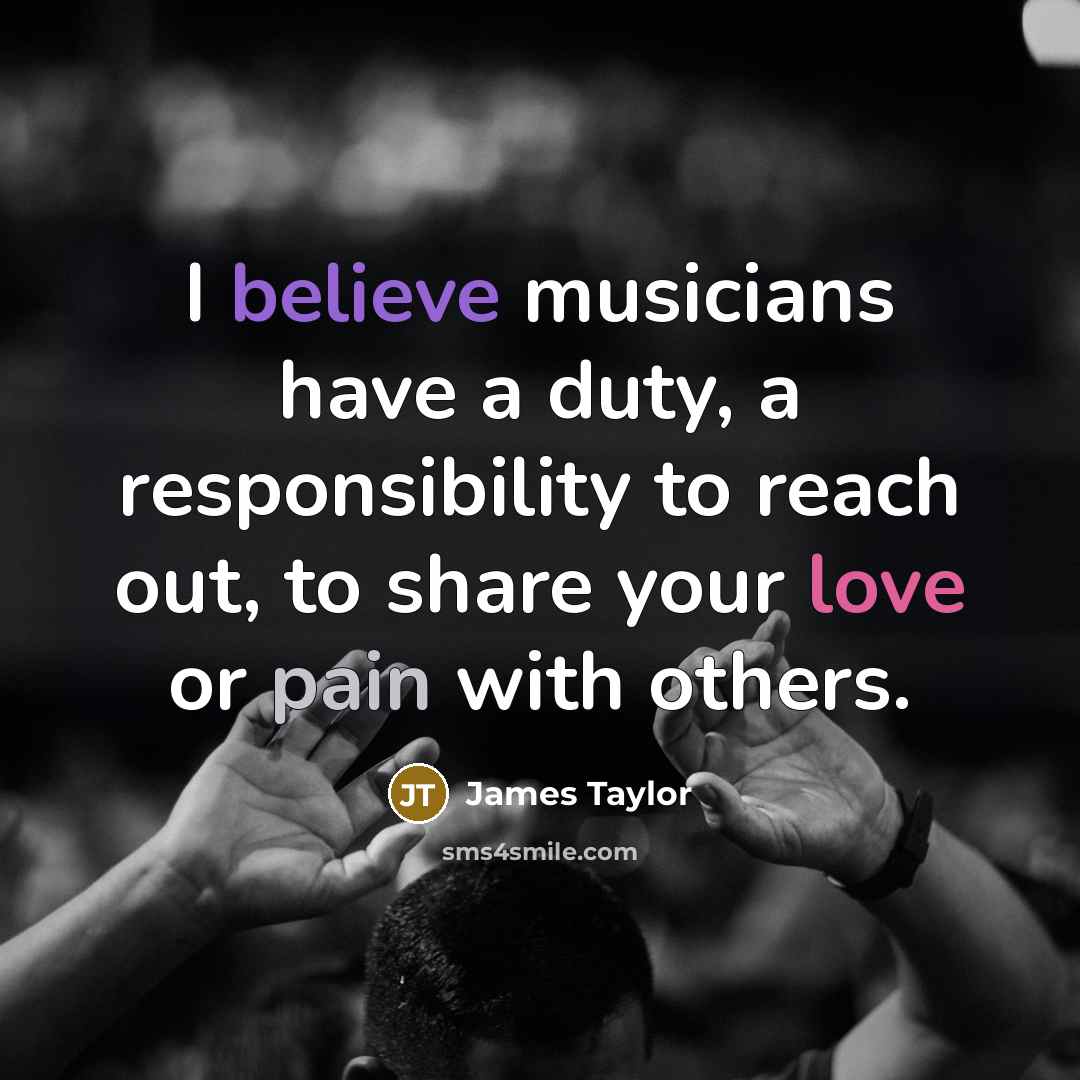 “I believe musicians have a duty, a responsibility to reach…” quote by James Taylor