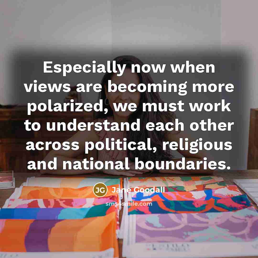 “Especially now when views are becoming more polarized, we must…” quote by Jane Goodall