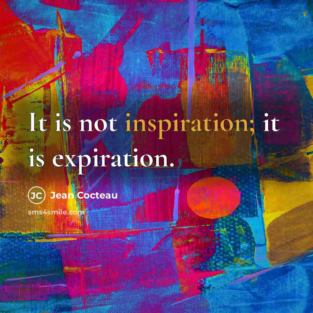 “It is not inspiration; it is expiration.” quote by Jean Cocteau