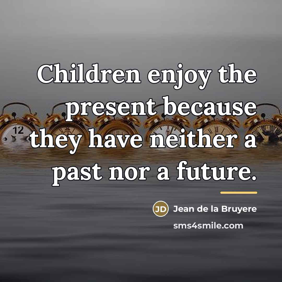“Children enjoy the present because they have neither a past…” quote by Jean de la Bruyere