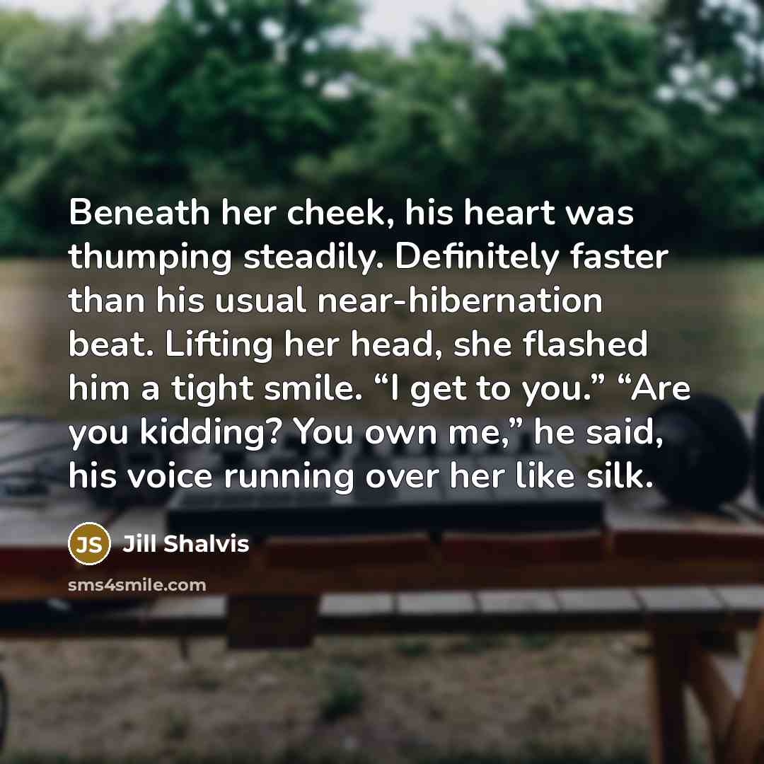 “Beneath her cheek, his heart was thumping steadily. Definitely faster…” quote by Jill Shalvis
