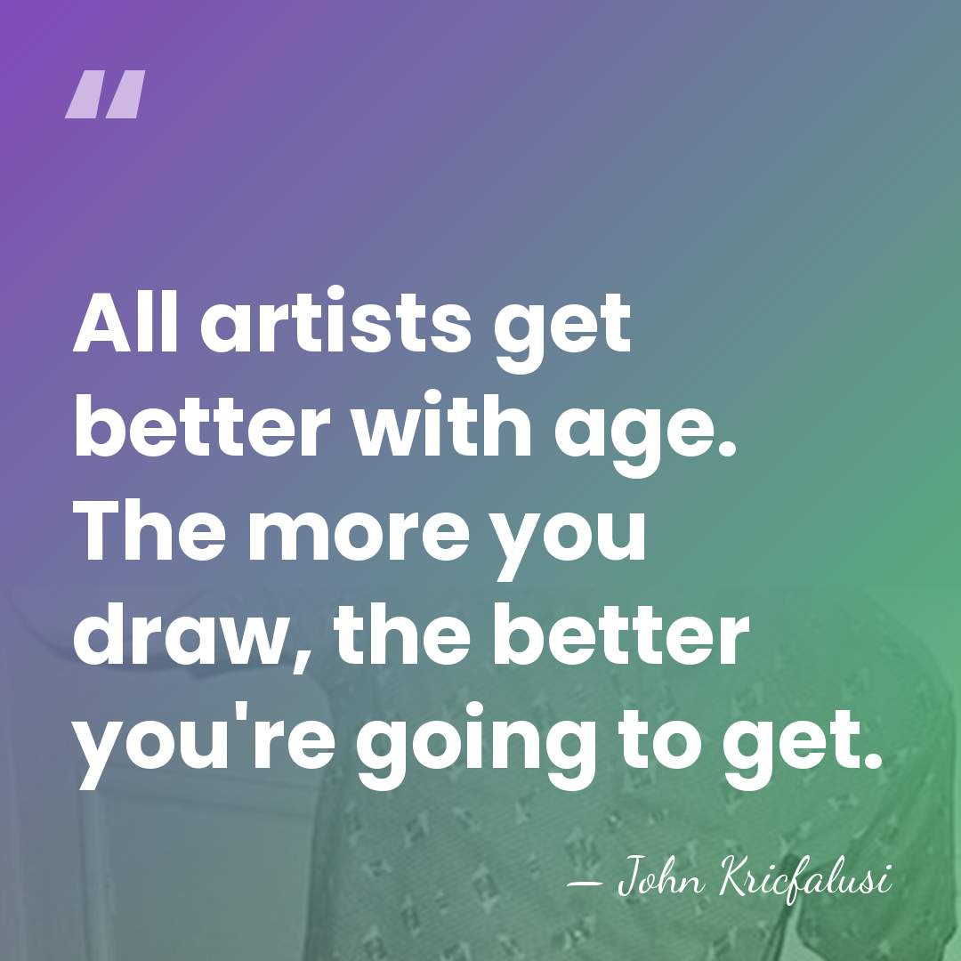 All artists get better with age. The more you draw, the better&hellip; - John Kricfalusi