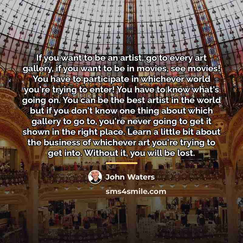 “If you want to be an artist, go to every…” quote by John Waters