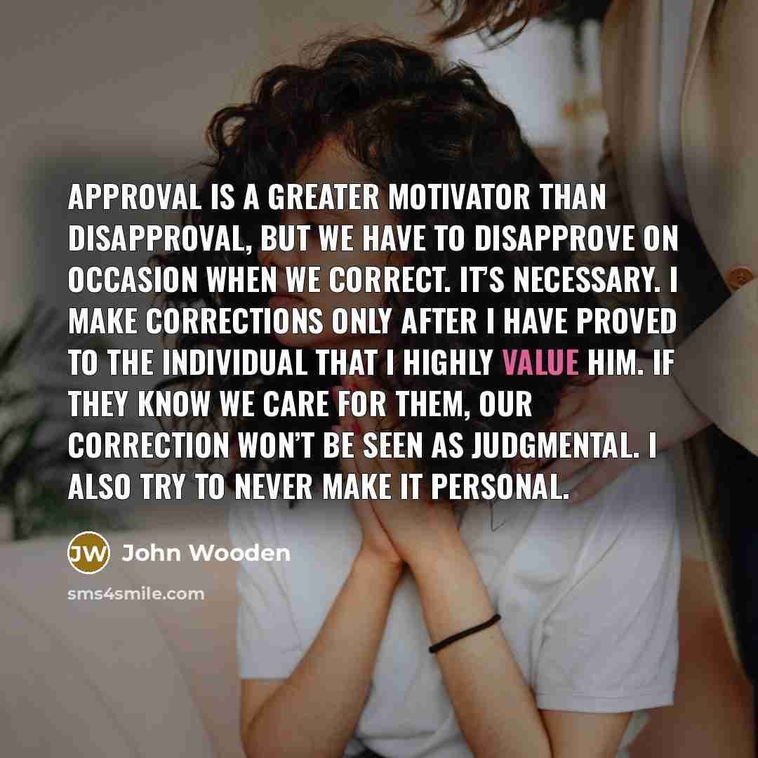 “Approval is a greater motivator than disapproval, but we have…” quote by John Wooden