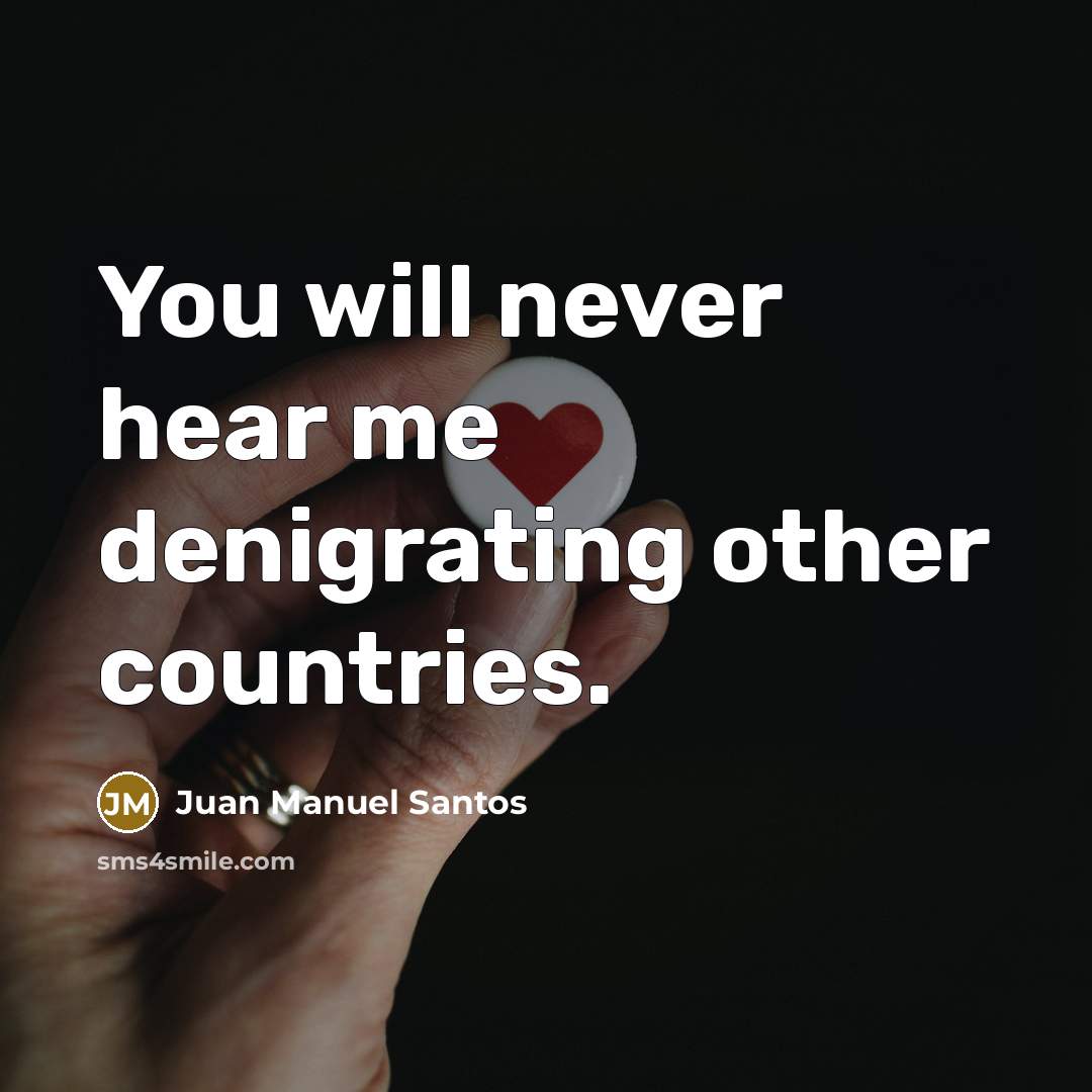 “You will never hear me denigrating other countries.” quote by Juan Manuel Santos