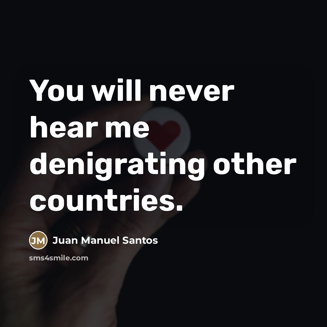 “You will never hear me denigrating other countries.…” quote by Juan Manuel Santos