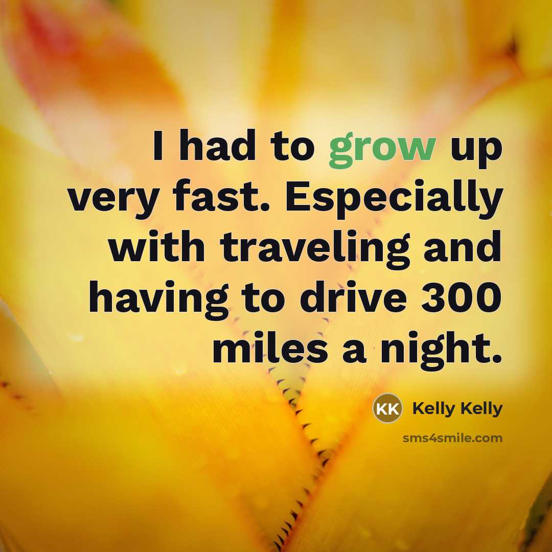 “I had to grow up very fast. Especially with traveling…” quote by Kelly Kelly