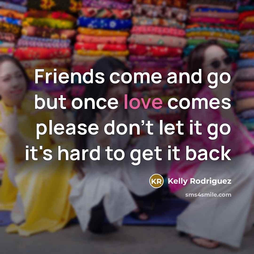 “Friends come and go but once love comes please don't…” quote by Kelly Rodriguez