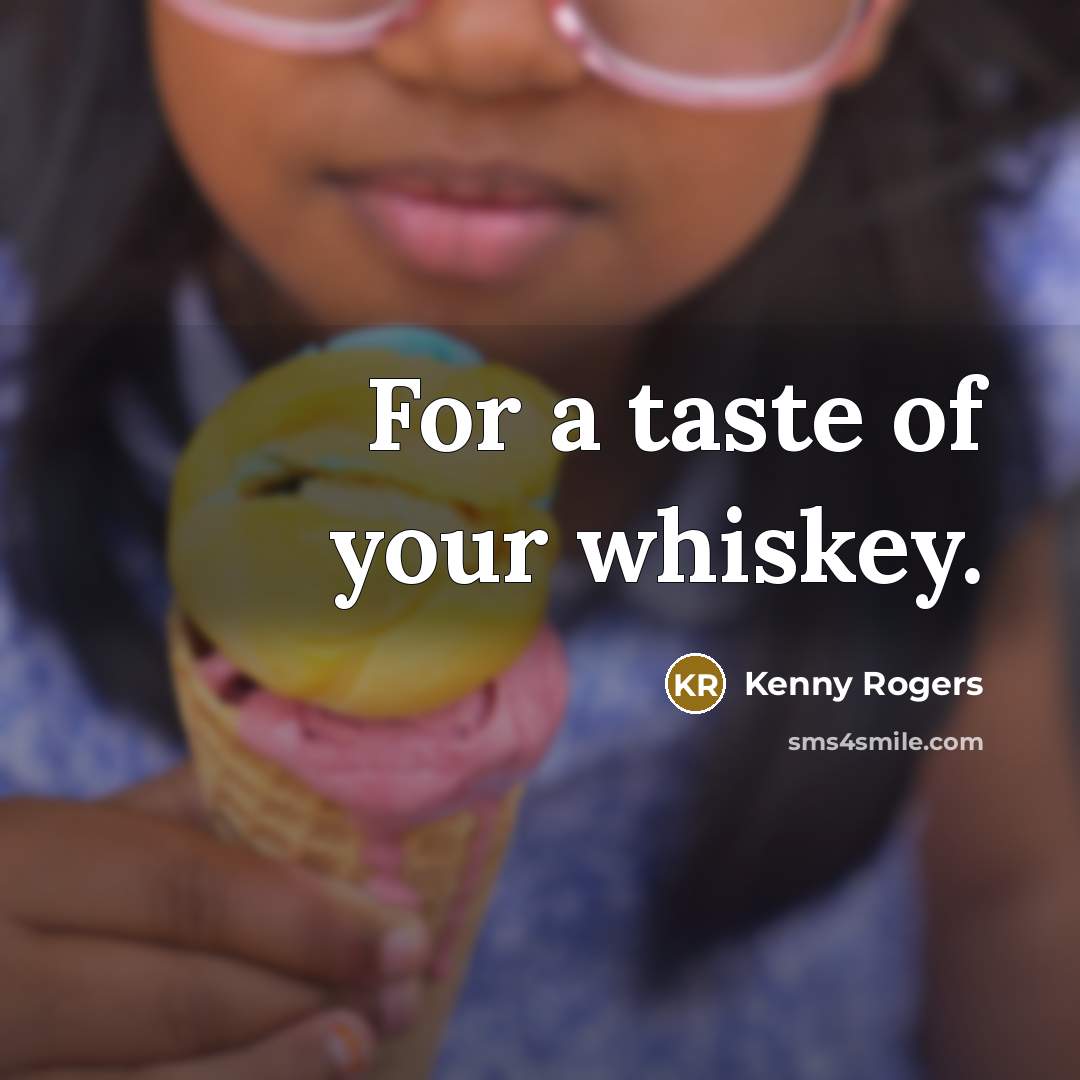 “For a taste of your whiskey.” quote by Kenny Rogers
