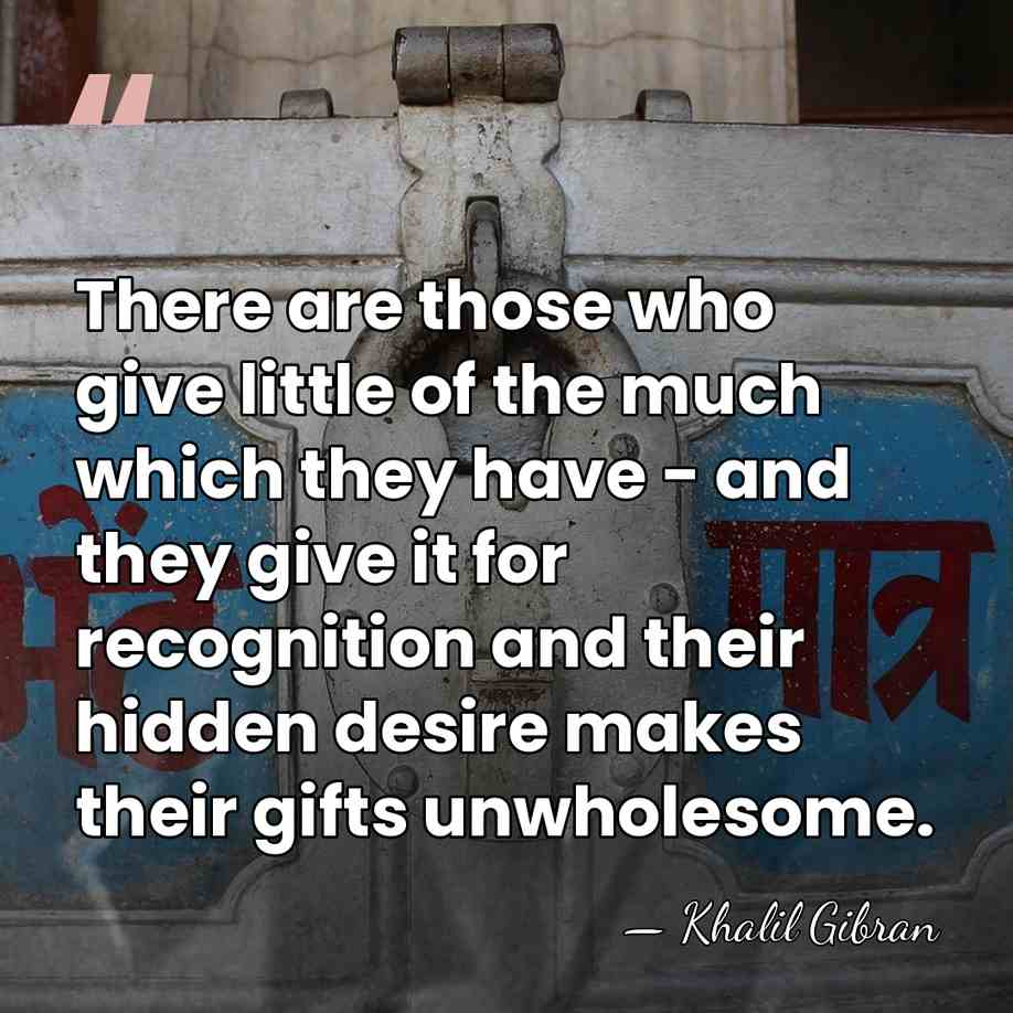 There are those who give little of the much which they have&hellip; - Khalil Gibran
