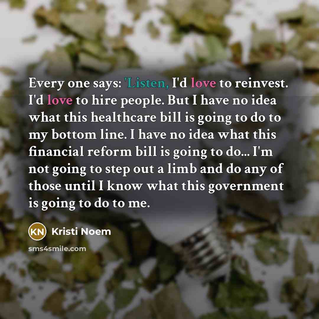 “Every one says: 'Listen, I'd love to reinvest. I'd love…” quote by Kristi Noem