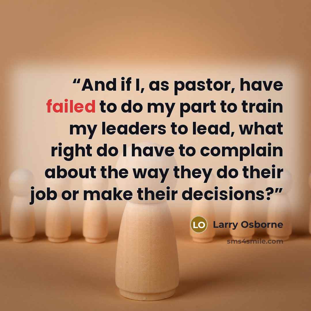 “And if I, as pastor, have failed to do my part to train my leaders to lead, what right do I have to complain about the way they do their job or make their decisions?” quote by Larry Osborne