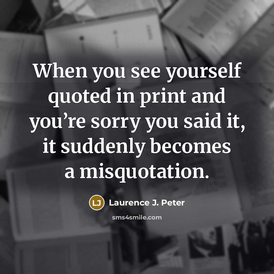 “When you see yourself quoted in print and you’re sorry…” quote by Laurence J. Peter