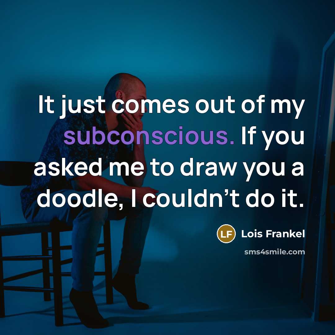 “It just comes out of my subconscious. If you asked…” quote by Lois Frankel