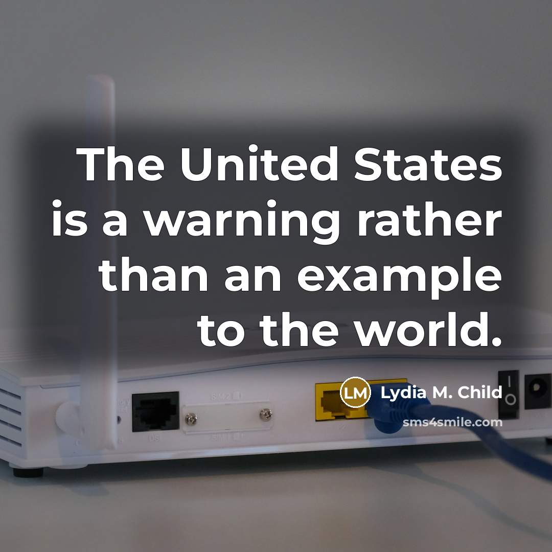“The United States is a warning rather than an example to the world.” quote by Lydia M. Child