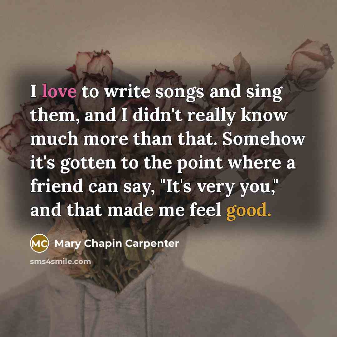 “I love to write songs and sing them, and I…” quote by Mary Chapin Carpenter